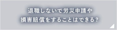 退職しないで労災申請や損害賠償をすることはできる？