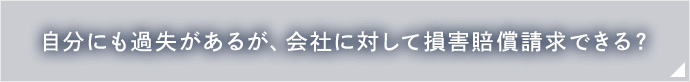 自分にも過失があるが、会社に対して損害賠償請求できる？