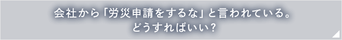 会社から「労災申請をするな」と言われている、どうすればいい？