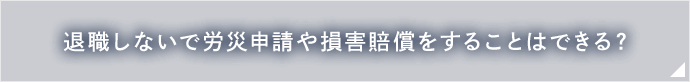 退職しないで労災申請や損害賠償をすることはできる？